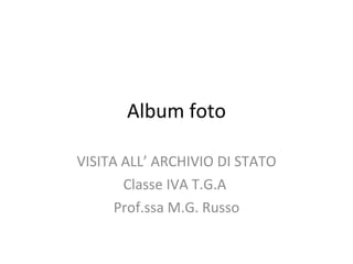 Album foto VISITA ALL’ ARCHIVIO DI STATO Classe IVA T.G.A  Prof.ssa M.G. Russo 