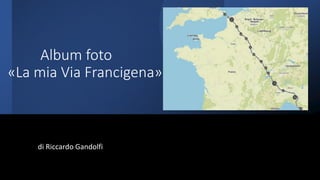 Album foto
«La mia Via Francigena»
di Riccardo Gandolfi
 