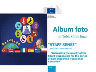 di Tobia Gilda Enza
“STAFF SENSE”
(2011-TR1-LEO-04-24233/6)
“Increasing the quality of the
STAFF responsible for the period
of SEN Students's vocational
Education”
 