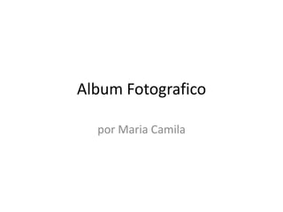 Album Fotografico
por Maria Camila
 