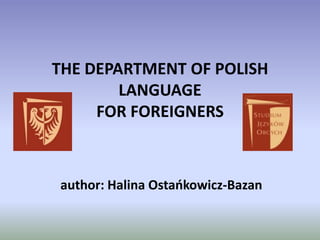 THE DEPARTMENT OF POLISH
        LANGUAGE
     FOR FOREIGNERS



author: Halina Ostańkowicz-Bazan
 
