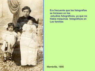 Membrilla, 1890 Era frecuente que las fotografías  se hiciesen en los estudios fotográficos, ya que no Había máquinas  fotográficas en Las familias 