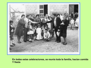 En todas estas celebraciones, se reunía toda la familia, hacían comida  Y fiesta 