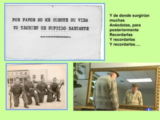 Y de donde surgirían  muchas  Anécdotas, para posteriormente Recordarlas Y recordarlas Y recordarlas…. 