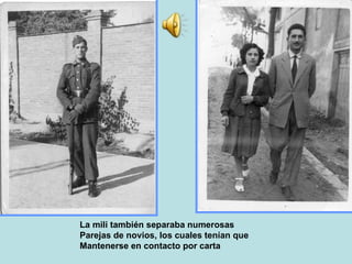 La mili también separaba numerosas  Parejas de novios, los cuales tenían que Mantenerse en contacto por carta 