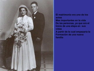 El matrimonio era uno de los actos  Mas importantes en la vida De las personas, ya que era el Inicio de una etapa en  sus vidas A partir de la cual empezaría la Formación de una nueva familia 