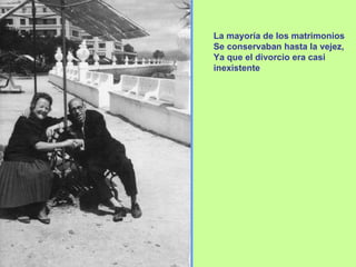 La mayoría de los matrimonios Se conservaban hasta la vejez, Ya que el divorcio era casi inexistente 