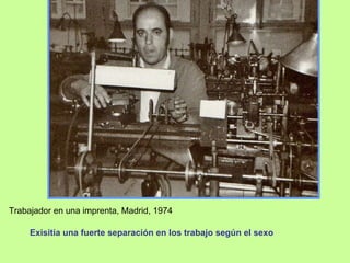 Trabajador en una imprenta, Madrid, 1974 Exisitia una fuerte separación en los trabajo según el sexo 