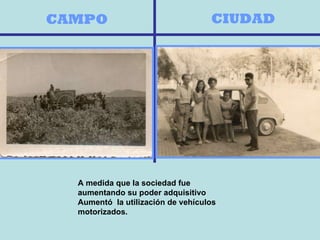 CAMPO CIUDAD A medida que la sociedad fue aumentando su poder adquisitivo Aumentó  la utilización de vehículos motorizados. 