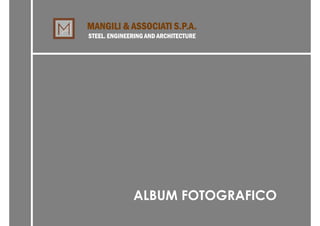 MANGILI & ASSOCIATI S.P.A.
STEEL. ENGINEERING AND ARCHITECTURE




              ALBUM FOTOGRAFICO
 