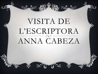 VISITA DE
L’ESCRIPTORA
ANNA CABEZA
 