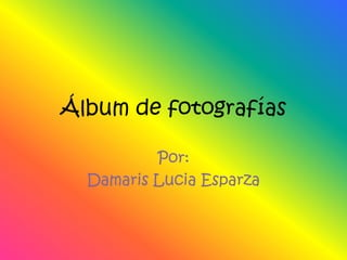 Álbum de fotografías Por: Damaris Lucia Esparza 