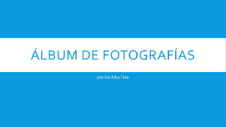 ÁLBUM DE FOTOGRAFÍAS
por DeAlbaTere
 