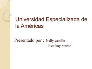 Universidad Especializada de
la Américas
Presentado por : Nelly castillo
Estefany pinzón
 