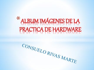 *ALBUM IMÁGENES DE LA
PRACTICA DE HARDWARE
 