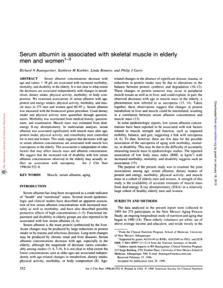 552 Aim, J Cliii Nuir 1996:64:552-8. Printed in USA. © 1996 American Society for Clinical Nutrition
Serum albumin is associated with skeletal muscle in elderly
men and women13
Richard N Baungartner, Kathleen M Koehler, Linda Ro,nero, and Philip J Garrv
ABSTRACT Serum albumin concentrations decrease with
age and values < 38 g/L are associated with increased morbidity,
mortality, and disability in the elderly. It is not clear to what extent
the decreases are associated independently with changes in metab-
olism, dietary intake, physical activity, morbidity, or body com-
position. We examined associations of serum albumin with age.
protein and energy intakes, physical activity, morbidity, and mus-
cle mass in 275 men and women aged 60-95 y. Serum albumin
was measured with the bromcresol green procedure. Usual dietary
intake and physical activity were quantified through question-
naires. Morbidity was ascertained from medical history, question-
naire, and examination. Muscle mass was estimated from dual-
energy X-ray absorptiometry. In multivariate analyses, serum
albumin was associated significantly with muscle mass after age,
protein intake, physical activity, and comorbidity were controlled
for in men and women. This study suggests that decreases with age
in serum albumin concentrations are associated with muscle loss
(sarcopenia) in the elderly. This association is independent of other
factors that may affect muscle mass and albumin concentration.
We suggest that the increased risk of disability with low serum
albumin concentrations observed in the elderly may actually re-
fleet an association with sarcopenia. Am J Cliii Nuir
I 996:64:552-8.
KEY WORDS Muscle, serum albumin, aging
INTRODUCTION
Serum albumin has long been recognized as a crude indicator
of “health” and “nutritional” status. Several recent epidemio-
logic and clinical studies have described an apparent associa-
tion of low serum albumin concentrations with increased mor-
tality as well as morbidity, and have also described possible
protective effects of high concentrations (1-5). Functional im-
pairment and disability in elderly groups are also reported to be
associated with low serum albumin (4, 6).
Serum albumin is the main protein synthesized by the liver.
Acute changes may be produced by large reductions in protein
intake or by trauma and infectious diseases. Long-term changes
may be produced by chronic renal and liver diseases. Serum
albumin concentrations decrease with age. especially in the
elderly, although the magnitude of decrease varies consider-
ably among studies (3, 4, 7-9). It is not clear to what extent the
lower concentrations seen at older ages are associated indepen-
dently with age-related changes in metabolism, dietary intake,
physical activity, morbidity, or body composition (8). Age-
related changes in the absence of significant disease, trauma, or
reductions in protein intake may be due to alterations in the
balance between protein synthesis and degradation (10-12).
These changes in protein turnover may occur in peripheral
muscle tissues as well as in liver, and could explain, in part, the
observed decreases with age in muscle mass in the elderly, a
phenomenon now referred to as sarcopenia ( 13, 14). Taken
together, these observations suggest that changes in protein
metabolism in liver and muscle could be interrelated, resulting
in a correlation between serum albumin concentration and
muscle mass (13).
In some epidemiologic reports, low serum albumin concen-
trations have been reported to be associated with risk factors
related to muscle strength and function, such as impaired
mobility, balance, and gait, suggesting a link with sarcopenia
(4, 6). To date, however, there are few data for the possible
association of the sarcopenia of aging with morbidity, mortal-
ity, or disability. This may be due to the difficulty of accurately
measuring muscle mass in epidemiologic studies. The reported
association of low body mass index (BMI: in kg/rn2) with
increased morbidity, mortality, and disability suggests such an
association (15).
The purpose of the present study was to examine the joint
associations among age, serum albumin, dietary intakes of
protein and energy, morbidity, physical activity, and muscle
mass in a cohort of elderly men and women. A strength of this
study is the availability of accurate estimates of muscle mass
from dual-energy X-ray absorptiometry (DXA) in a relatively
large cohort of healthy elderly men and women.
SUBJECTS AND METHODS
The data analyzed in the present report were collected in
1993 for 275 participants in the New Mexico Aging Process
Study, an ongoing longitudinal study of nutrition and aging that
began in 1980 (14). These elderly volunteers are white, are of
above average income and education, and reside mostly in the
I From the Clinical Nutrition Program, School of Medicine. University
of New Mexico, Albuquerque.
2 Supported by grants AG1O149 (to RNB). AG02049 (to PJG). and GCR
DRR, 5 MO1-00997-13-l3,l4 from the National Institutes of Health.
3 Address reprint requests to RN Baumgartner. Clinical Nutrition Program.
215 Surge Building. 2701 Frontier Place. University ofNew Mexico School of
Medicine, Albuquerque. NM. E-mail: rbaumgar@medusa.unm.edu.
Received February 15, 1996.
Accepted for publication June 26, 1996.
byguestonJanuary18,2015ajcn.nutrition.orgDownloadedfrom
 