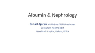 Albumin & Nephrology
Dr. Lalit AgarwalMD Medicine DM DNB nephrology
Consultant Nephrologist
Woodland Hospital, Kolkata, INDIA
 