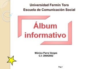 Universidad Fermín Toro
Escuela de Comunicación Social
Mónica Parra Vargas
C.I: 20642852
Pag.1
 