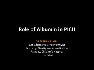 Role of Albumin in PICU
DR FARHANSHAIKH
Consultant Pediatric Intensivist
In-charge Quality and Accreditation
Rainbow Children’s Hospital
Hyderabad

 