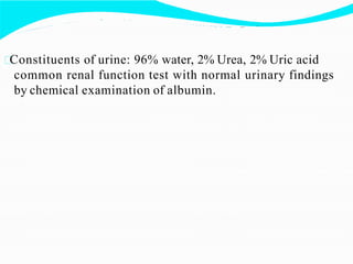 Constituents of urine: 96% water, 2% Urea, 2% Uric acid
common renal function test with normal urinary findings
by chemica...