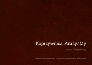 album fotograficzny
Koprzywnica w archiwalnych fotografiach i wspomnieniach mieszkańców
Koprzywnica Patrzy/My
 