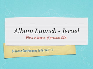 Album Launch - Israel
             First release of promo CDs



C h ines e C on fe re n ce in Is rael ’10
 
