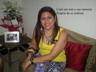 Cada um tem a sua maneira
Própria de se realizar.
 