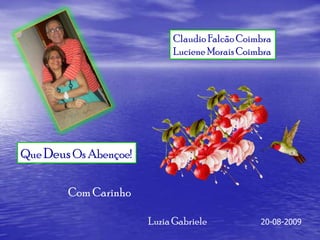 Claudio Falcão Coimbra
                            Luciene Morais Coimbra




Que Deus Os Abençoe!


        Com Carinho

                       Luzia Gabriele          20-08-2009
 