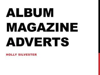 ALBUM
MAGAZINE
ADVERTS
HOLLY SILVESTER
 