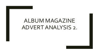 ALBUM MAGAZINE
ADVERT ANALYSIS 2.
 