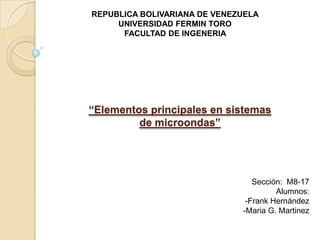 REPUBLICA BOLIVARIANA DE VENEZUELA UNIVERSIDAD FERMIN TORO FACULTAD DE INGENERIA  “Elementos principales en sistemas de microondas” Sección:  M8-17 Alumnos: ,[object Object]