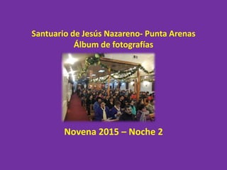 Santuario de Jesús Nazareno- Punta Arenas
Álbum de fotografías
Novena 2015 – Noche 2
 