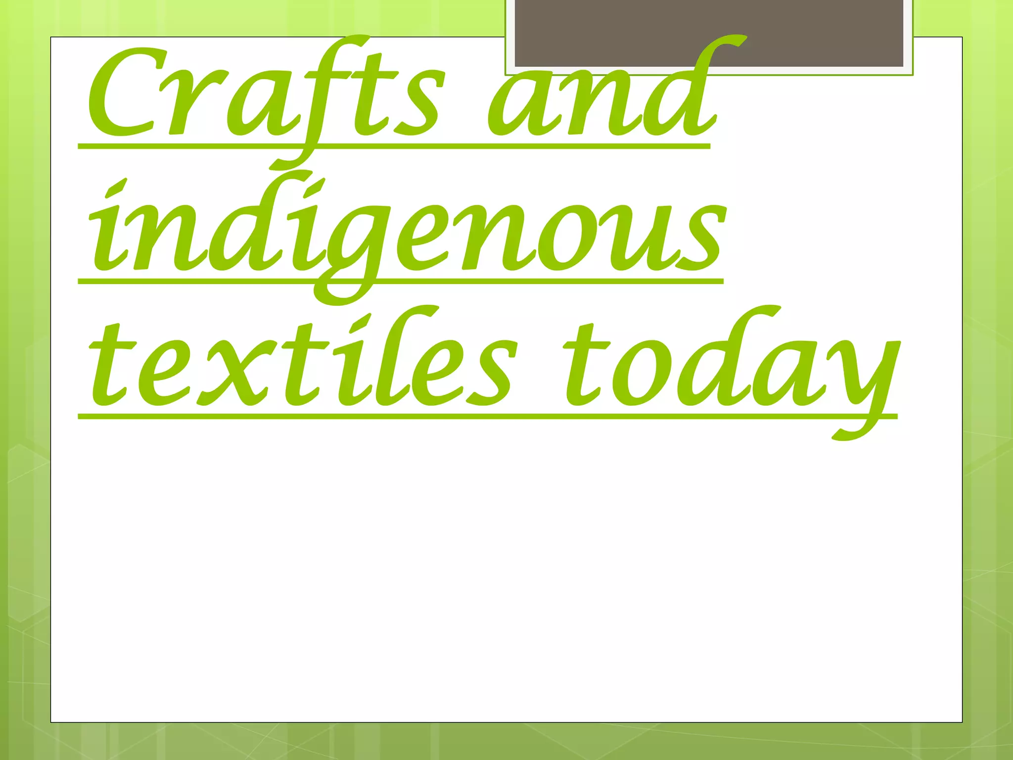 Crafts and
indigenous
textiles today
 