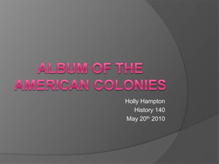 Album of the American colonies Holly Hampton History 140 May 20th 2010 