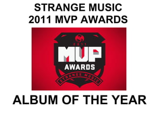 STRANGE MUSIC
  2011 MVP AWARDS




ALBUM OF THE YEAR
 