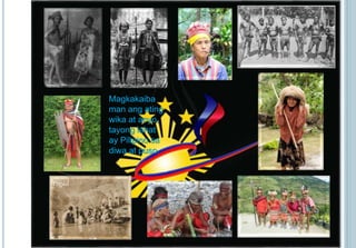 Magkakaiba 
man ang ating 
wika at anyo, 
tayong lahat 
ay Pilipino sa 
diwa at puso. 
Yogad 
