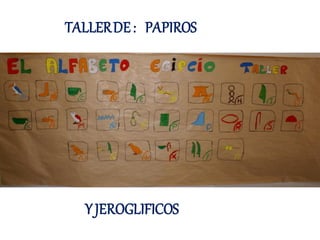 TALLER DE : PAPIROS




  Y JEROGLIFICOS
 