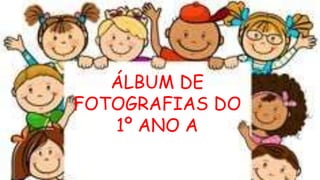 Álbum de
fotografias
por Patrícia Domiciano de Carvalho e Sá
ÁLBUM DE
FOTOGRAFIAS DO
1º ANO A
 