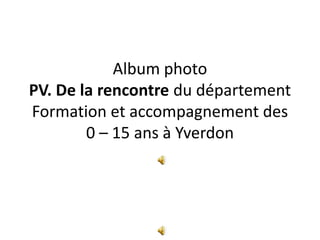 Album photoPV. De la rencontre du département  Formation et accompagnement des 0 – 15 ans à Yverdon 