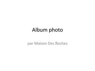 Album photo

par Maison Des Roches
 