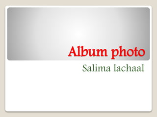 Album photo
Salima lachaal
 