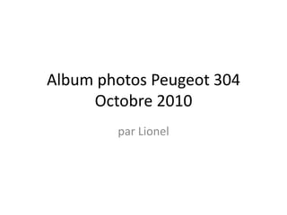Album photos Peugeot 304
Octobre 2010
par Lionel
 