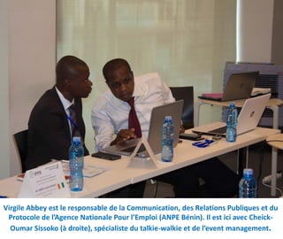 Virgile Abbey est le responsable de la Communication, des Relations Publiques et du
Protocole de l’Agence Nationale Pour l’Emploi (ANPE Bénin). Il est ici avec Cheick-
Oumar Sissoko (à droite), spécialiste du talkie-walkie et de l’event management.
 
