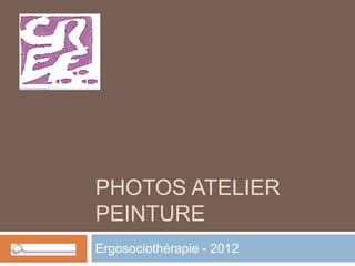 PHOTOS ATELIER
PEINTURE
Ergosociothérapie - 2012
 