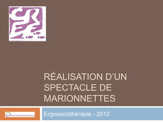 RÉALISATION D’UN
SPECTACLE DE
MARIONNETTES
Ergosociothérapie - 2012
 