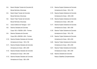 6.4. Bueiro Simples Tubular de Concreto (II)
Bocas Normais e Esconsas
6.5. Bueiro Duplo Tubular de Concreto
Bocas Normais e Esconsas
6.6. Bueiro Triplo Tubular de Concreto
Bocas Normais e Esconsas
6.7. Caixa Coletora de Talvegue – CCT
6.8. Bueiros Celulares de Concreto
Corpo 150 x 150/200 x 200 – Formas
6.9. Bueiros Celulares de Concreto
Corpo 250 x 250/300 x 300 – Formas
6.10. Bueiros Simples Celulares de Concreto
Armaduras do Corpo - 150 x 150
6.11. Bueiros Simples Celulares de Concreto
Armaduras do Corpo - 200 x 200
6.12. Bueiros Simples Celulares de Concreto
Armaduras do Corpo - 250 x 250
6.13. Bueiros Simples Celulares de Concreto
Armaduras do Corpo - 300 x 300
6.14. Bueiros Duplos Celulares de Concreto
Armaduras do Corpo - 150 x 150
6.15. Bueiros Duplos Celulares de Concreto
Armaduras do Corpo – 200 x 200
6.16. Bueiros Duplos Celulares de Concreto
Armaduras do Corpo - 250 x 250
6.17. Bueiros Duplos Celulares de Concreto
Armaduras do Corpo - 300 x 300
6.18. Bueiros Triplos Celulares de Concreto
Armaduras do Corpo - 150 x 150
6.19. Bueiros Triplos Celulares de Concreto
Armaduras do Corpo - 200 x 200
6.20. Bueiros Triplos Celulares de Concreto
Armaduras do Corpo - 250 x 250
6.21. Bueiros Triplos Celulares de Concreto
Armaduras do Corpo - 300 x 300
6.22. Bueiros Celulares de Concreto
Notas e Detalhes Complementares
 