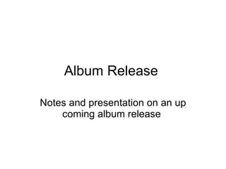 Album Release  Notes and presentation on an up coming album release  