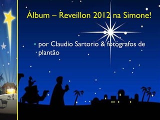 Álbum – Reveillon 2012 na Simone!


    por Claudio Sartorio & fotógrafos de
     plantão
 