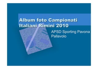 Album foto Campionati
Italiani Rimini 2010
           APSD Sporting Pavona
           Pallavolo
 