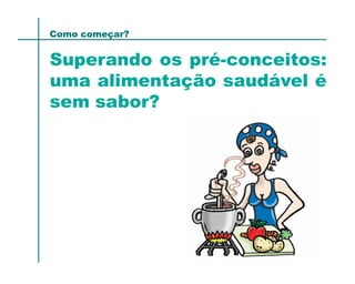 Como começar?


Superando os pré-conceitos:
uma alimentação saudável é
sem sabor?
 